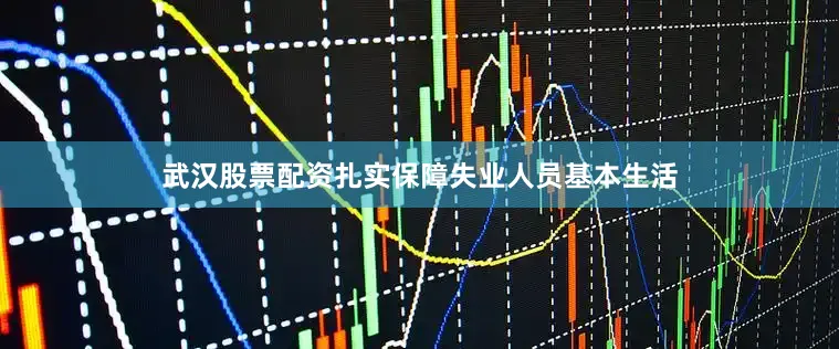 武汉股票配资扎实保障失业人员基本生活