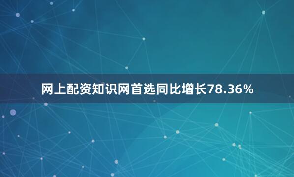 网上配资知识网首选同比增长78.36%