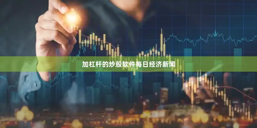 加杠杆的炒股软件每日经济新闻