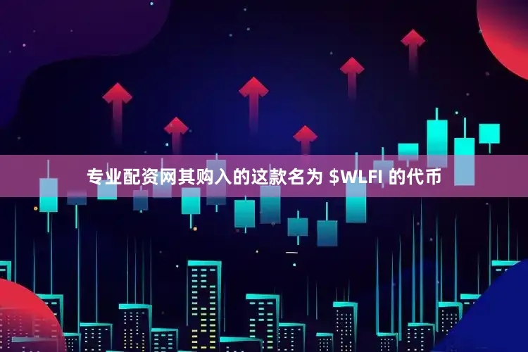 专业配资网其购入的这款名为 $WLFI 的代币
