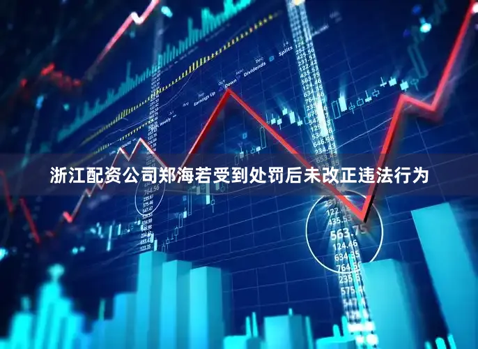 浙江配资公司郑海若受到处罚后未改正违法行为