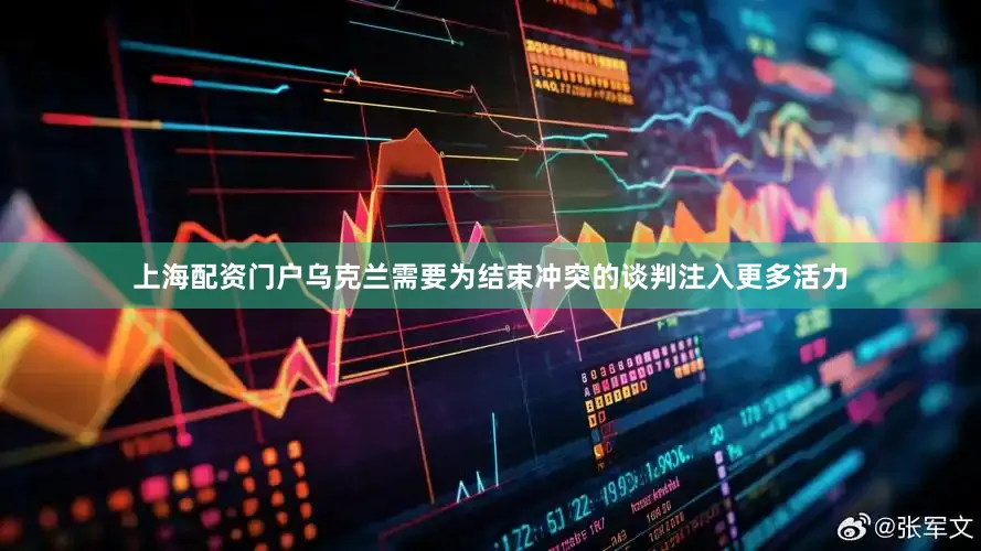 上海配资门户乌克兰需要为结束冲突的谈判注入更多活力