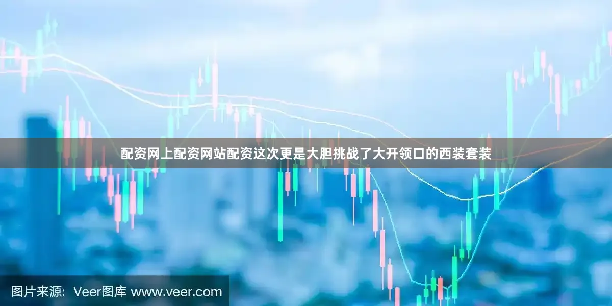 配资网上配资网站配资这次更是大胆挑战了大开领口的西装套装