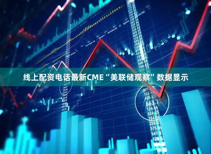 线上配资电话最新CME“美联储观察”数据显示