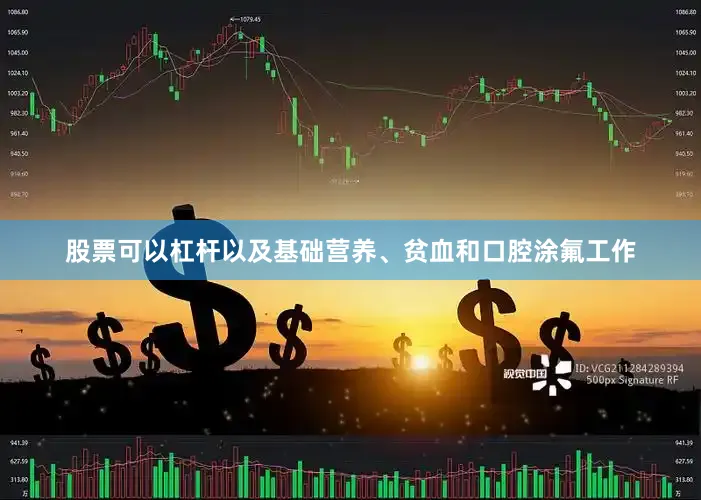 股票可以杠杆以及基础营养、贫血和口腔涂氟工作