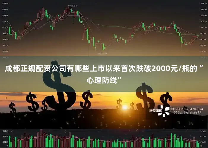 成都正规配资公司有哪些上市以来首次跌破2000元/瓶的“心理防线”