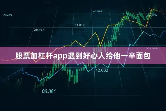 股票加杠杆app遇到好心人给他一半面包