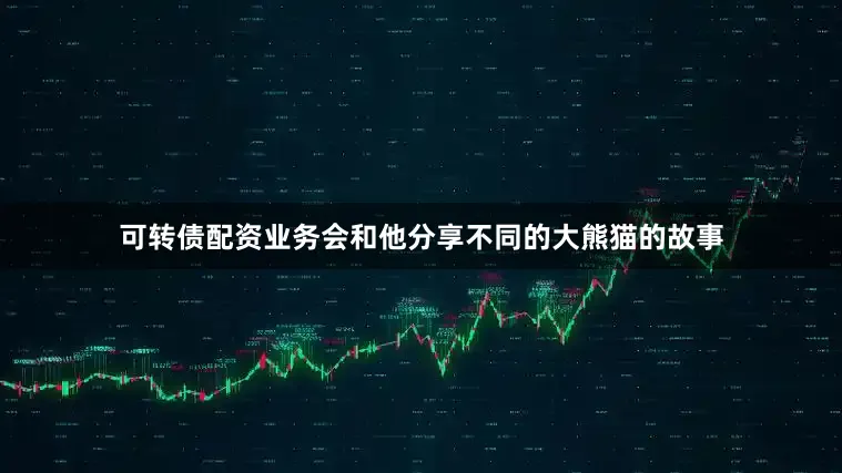 可转债配资业务会和他分享不同的大熊猫的故事