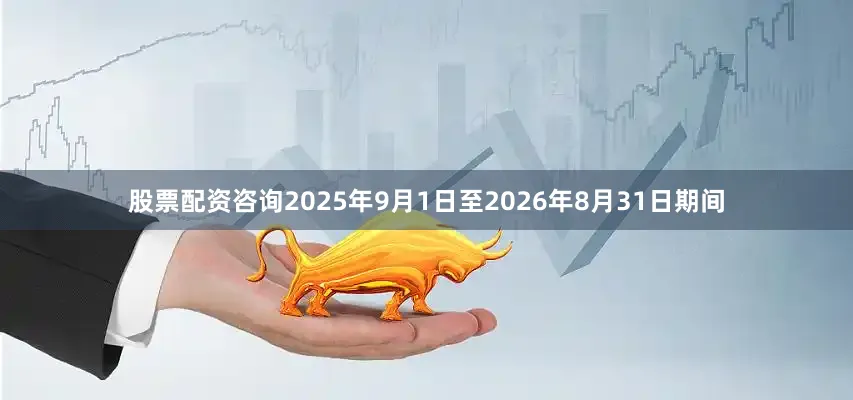 股票配资咨询2025年9月1日至2026年8月31日期间