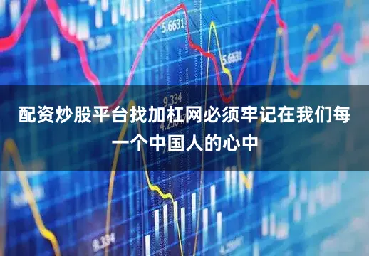 配资炒股平台找加杠网必须牢记在我们每一个中国人的心中