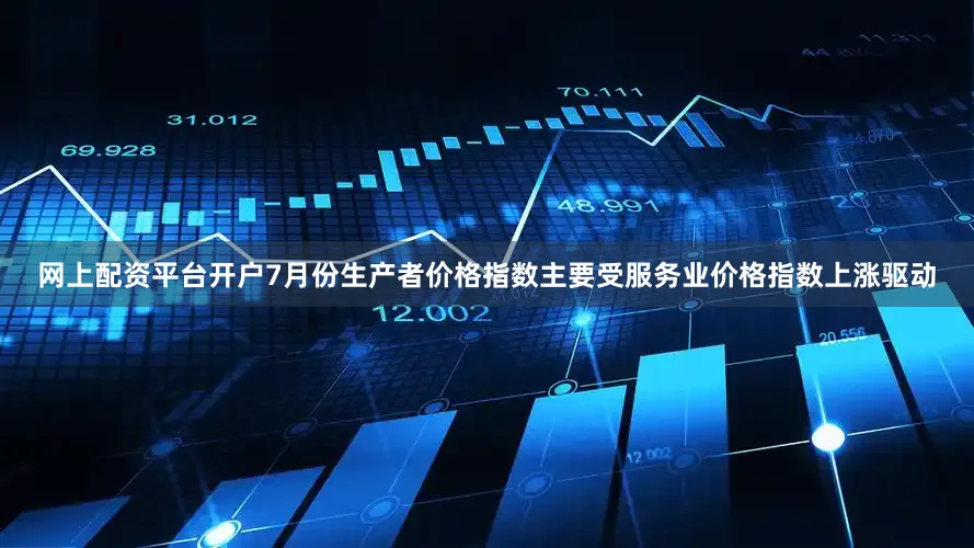 网上配资平台开户7月份生产者价格指数主要受服务业价格指数上涨驱动