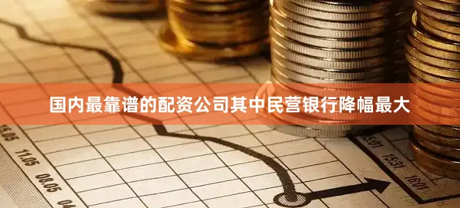 国内最靠谱的配资公司其中民营银行降幅最大
