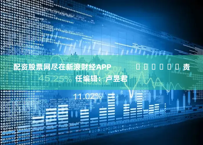 配资股票网尽在新浪财经APP            						责任编辑：卢昱君