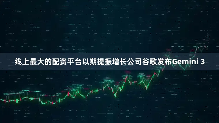 线上最大的配资平台以期提振增长　　公司　　谷歌发布Gemini 3