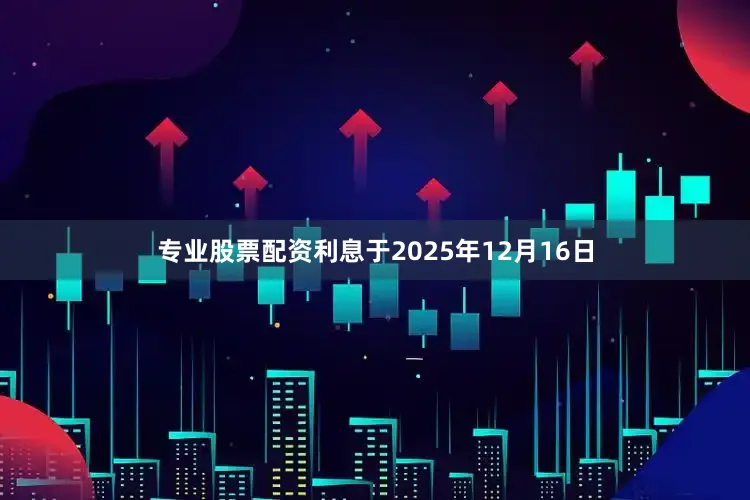 专业股票配资利息　　于2025年12月16日