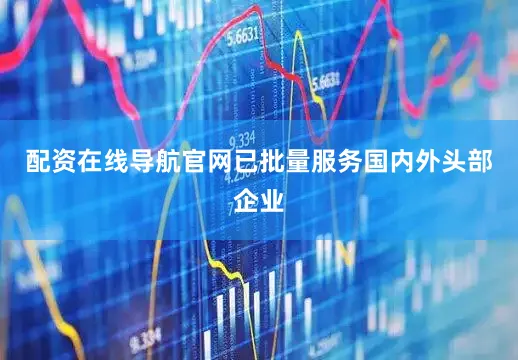 配资在线导航官网已批量服务国内外头部企业