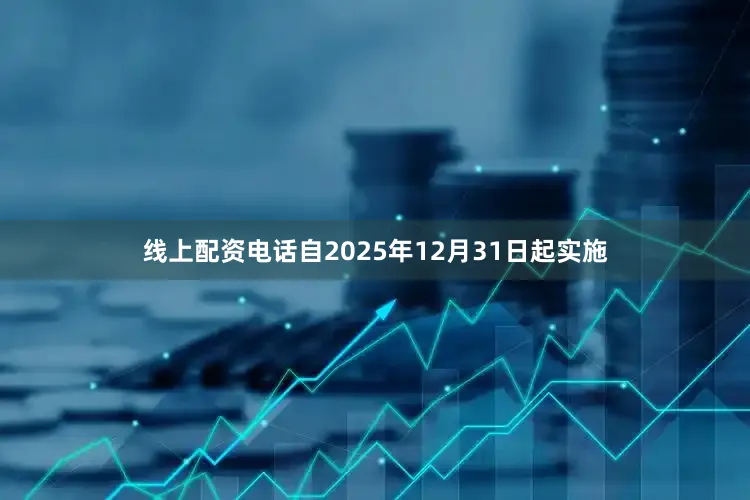线上配资电话自2025年12月31日起实施