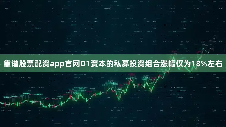 靠谱股票配资app官网D1资本的私募投资组合涨幅仅为18%左右