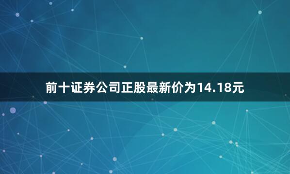 前十证券公司正股最新价为14.18元