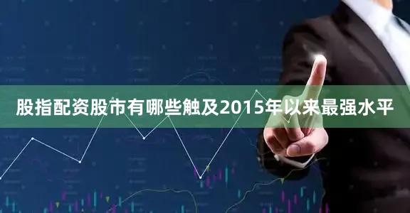 股指配资股市有哪些触及2015年以来最强水平