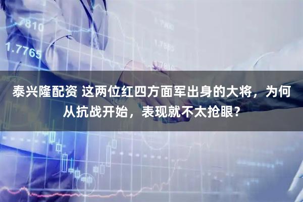 泰兴隆配资 这两位红四方面军出身的大将，为何从抗战开始，表现就不太抢眼？