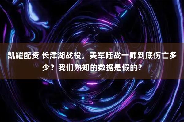 凯耀配资 长津湖战役，美军陆战一师到底伤亡多少？我们熟知的数据是假的？