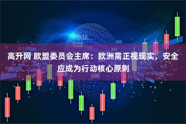 高升网 欧盟委员会主席:欧洲需正视现实,安全应成为行动核心原则