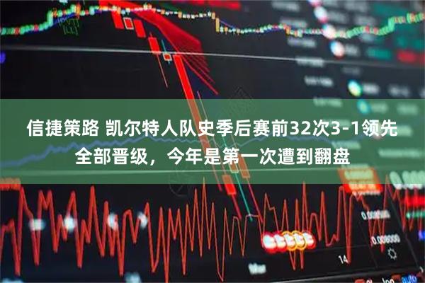 信捷策路 凯尔特人队史季后赛前32次3-1领先全部晋级，今年是第一次遭到翻盘