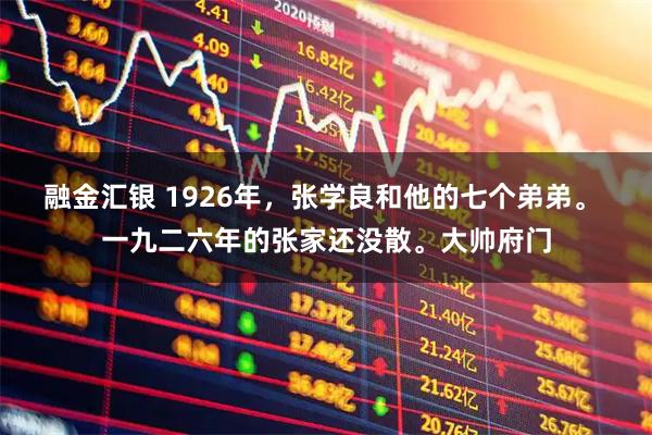 融金汇银 1926年，张学良和他的七个弟弟。 一九二六年的张家还没散。大帅府门