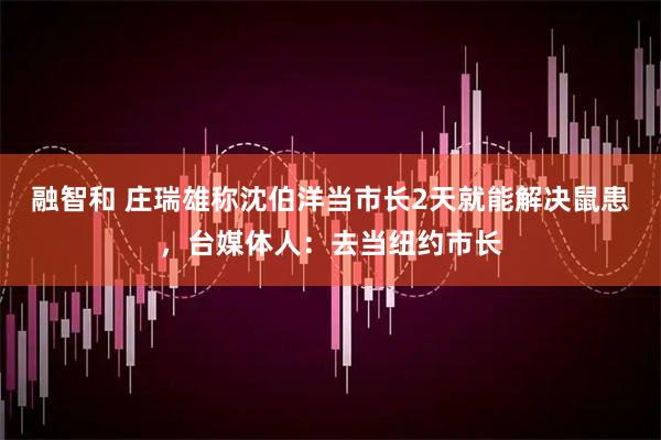 融智和 庄瑞雄称沈伯洋当市长2天就能解决鼠患，台媒体人：去当纽约市长