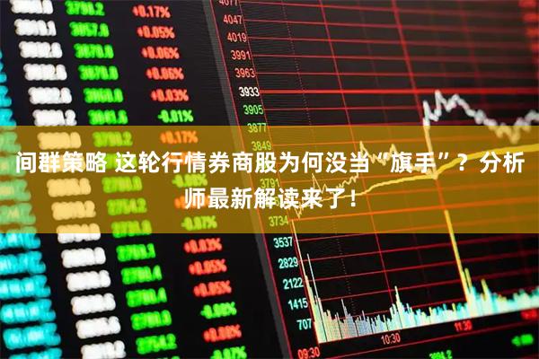 间群策略 这轮行情券商股为何没当“旗手”？分析师最新解读来了！