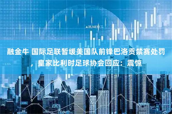 融金牛 国际足联暂缓美国队前锋巴洛贡禁赛处罚,皇家比利时足球协会回应:震惊
